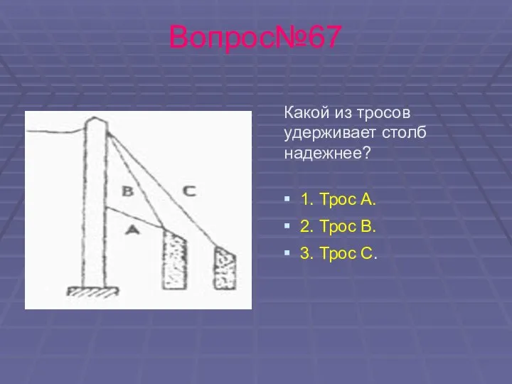 Вопрос№67 Какой из тросов удерживает столб надежнее? 1. Трос А. 2. Трос В. 3. Трос С.