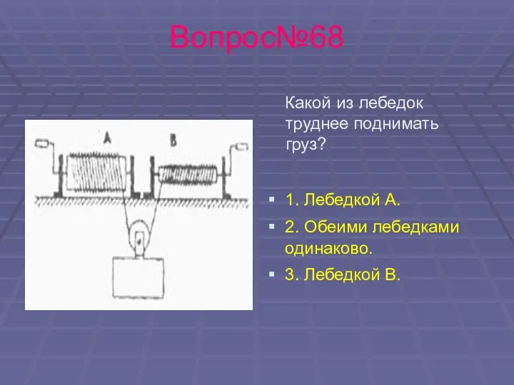 Вопрос№68 Какой из лебедок труднее поднимать груз? 1. Лебедкой А. 2.