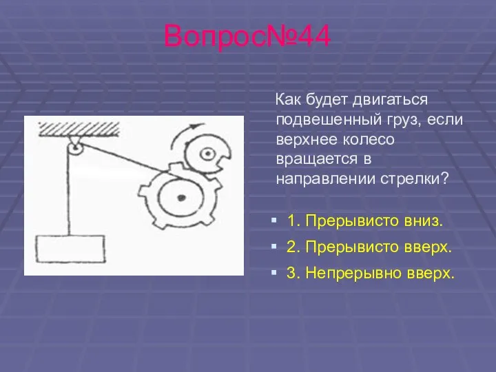 Вопрос№44 Как будет двигаться подвешенный груз, если верхнее колесо вращается в