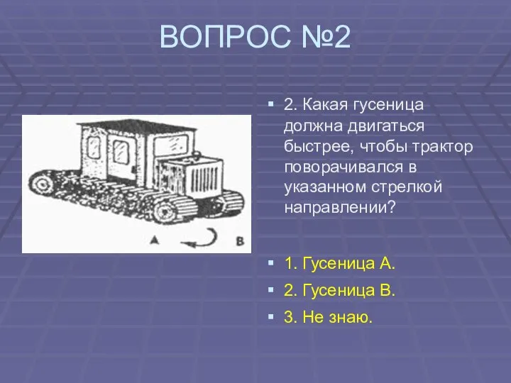 ВОПРОС №2 2. Какая гусеница должна двигаться быстрее, чтобы трактор поворачивался