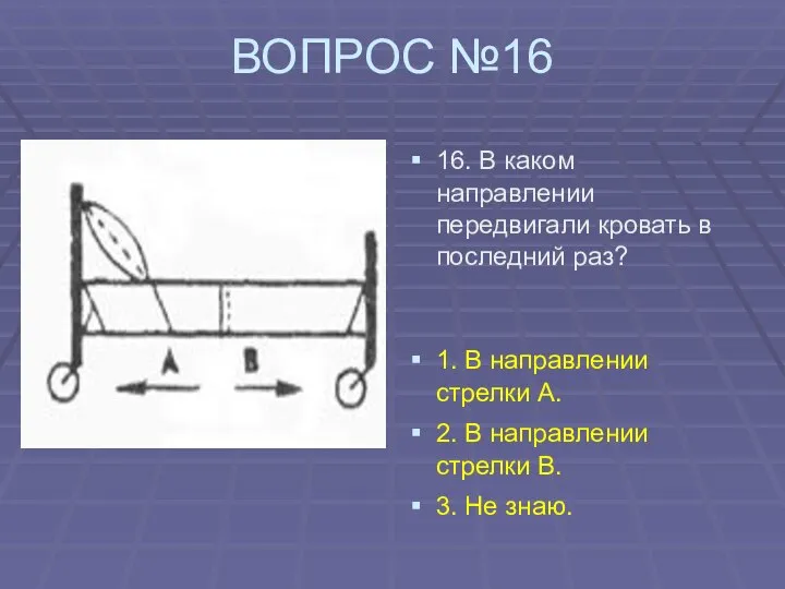 ВОПРОС №16 16. В каком направлении передвигали кровать в последний раз?