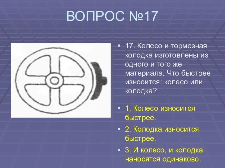 ВОПРОС №17 17. Колесо и тормозная колодка изготовлены из одного и