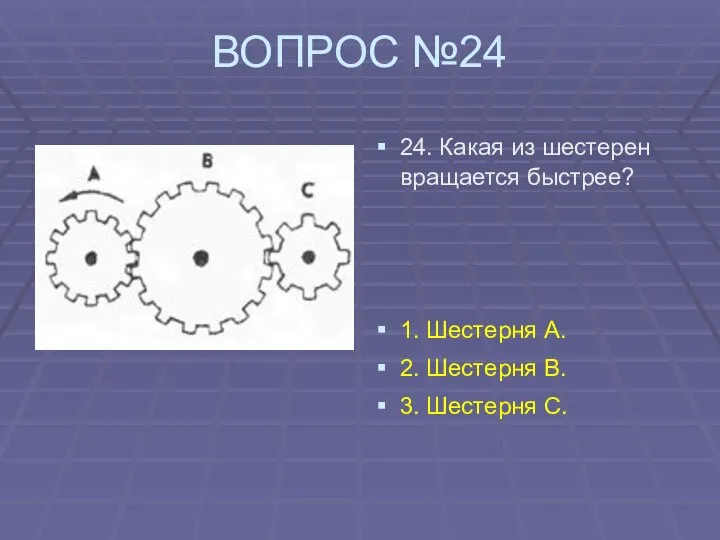 ВОПРОС №24 24. Какая из шестерен вращается быстрее? 1. Шестерня А.