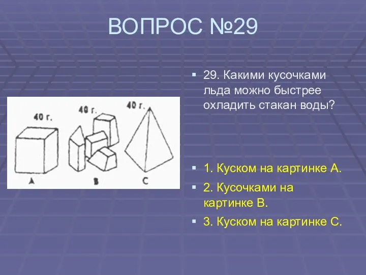 ВОПРОС №29 29. Какими кусочками льда можно быстрее охладить стакан воды?