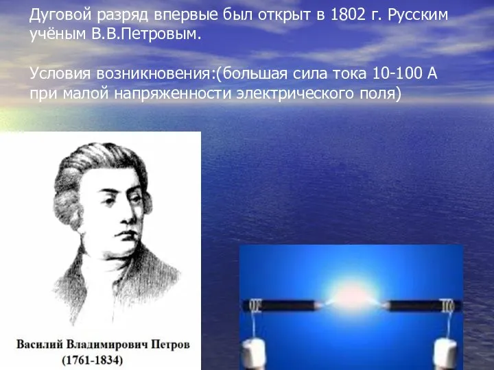 Дуговой разряд впервые был открыт в 1802 г. Русским учёным В.В.Петровым.