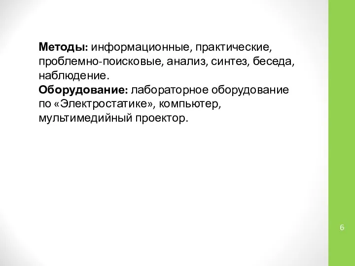 Методы: информационные, практические, проблемно-поисковые, анализ, синтез, беседа, наблюдение. Оборудование: лабораторное оборудование по «Электростатике», компьютер, мультимедийный проектор.