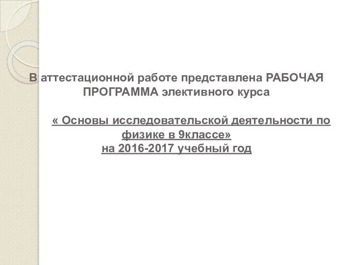 В аттестационной работе представлена РАБОЧАЯ ПРОГРАММА элективного курса « Основы исследовательской