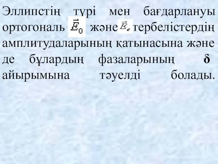 Эллипстің түрі мен бағдарлануы ортогональ және тербелістердің амплитудаларының қатынасына және де