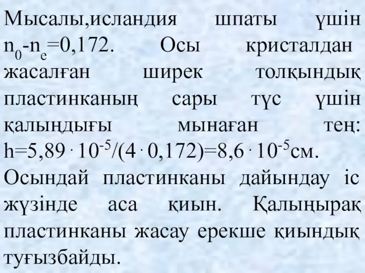 Мысалы,исландия шпаты үшін n0-ne=0,172. Осы кристалдан жасалған ширек толқындық пластинканың сары