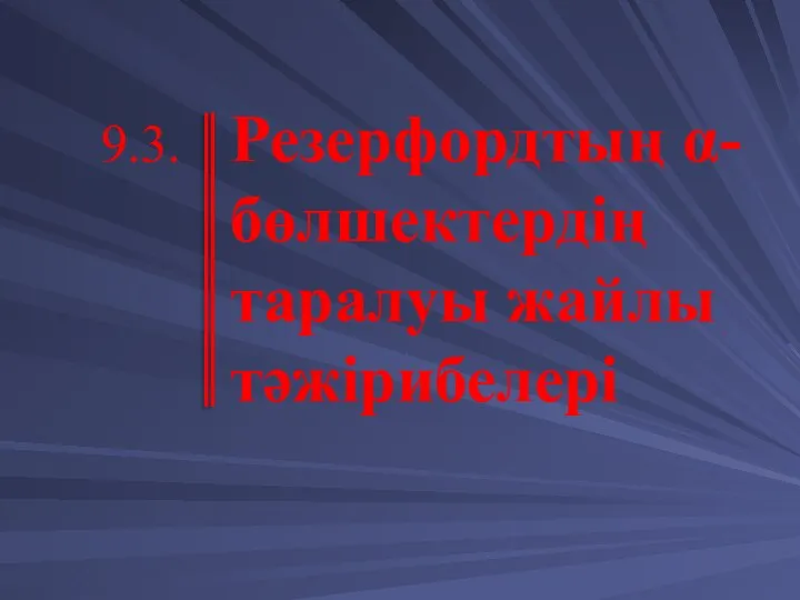 Резерфордтың α-бөлшектердің таралуы жайлы тәжірибелері 9.3.