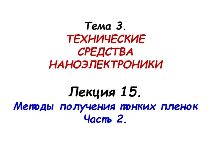 Тема 3. ТЕХНИЧЕСКИЕ СРЕДСТВА НАНОЭЛЕКТРОНИКИ Лекция 15. Методы получения тонких пленок Часть 2.