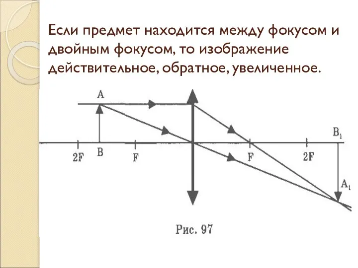 Если предмет находится между фокусом и двойным фокусом, то изображение действительное, обратное, увеличенное.