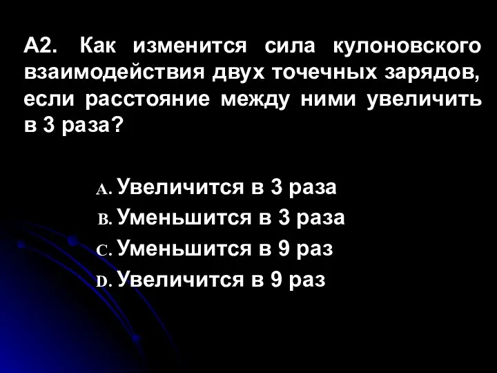 А2. Как изменится сила кулоновского взаимодействия двух точечных зарядов, если расстояние