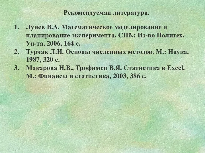 Рекомендуемая литература. Лунев В.А. Математическое моделирование и планирование эксперимента. СПб.: Из-во