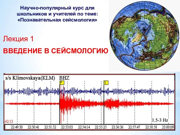 Лекция 1 ВВЕДЕНИЕ В СЕЙСМОЛОГИЮ Научно-популярный курс для школьников и учителей по теме: «Познавательная сейсмология»