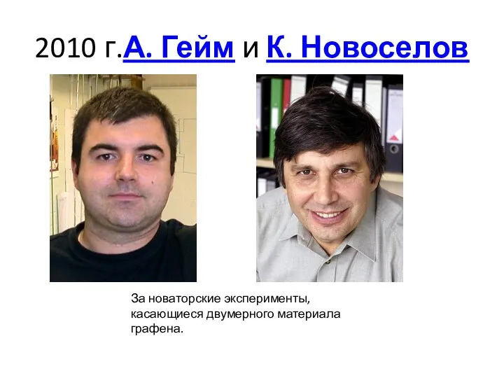 2010 г.А. Гейм и К. Новоселов За новаторские эксперименты, касающиеся двумерного материала графена.