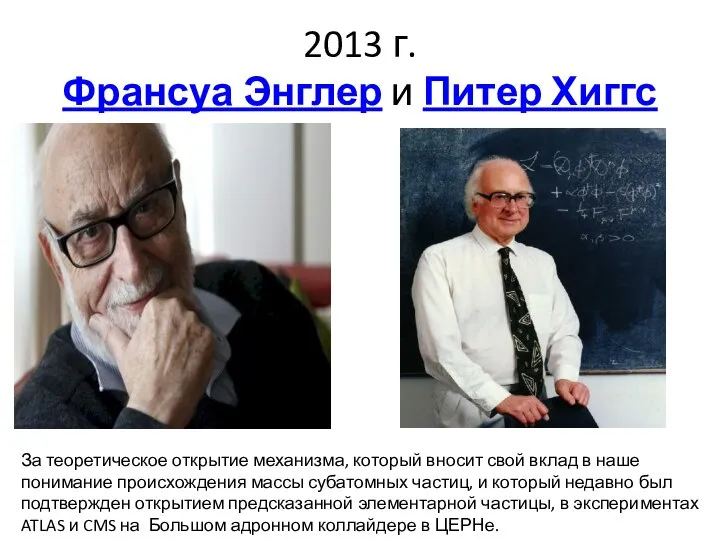 2013 г. Франсуа Энглер и Питер Хиггс За теоретическое открытие механизма,