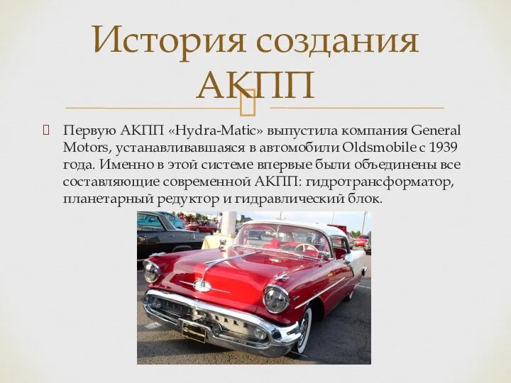 Первую АКПП «Hydra-Matic» выпустила компания General Motors, устанавливавшаяся в автомобили Oldsmobile