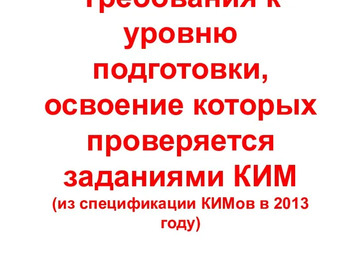 Требования к уровню подготовки, освоение которых проверяется заданиями КИМ (из спецификации КИМов в 2013 году)