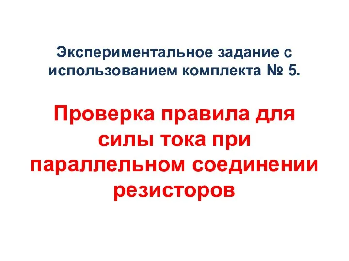 Экспериментальное задание с использованием комплекта № 5. Проверка правила для силы тока при параллельном соединении резисторов