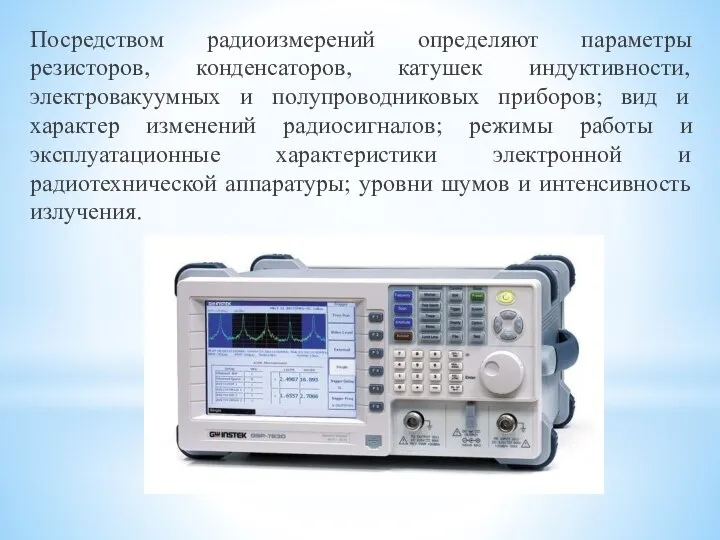 Посредством радиоизмерений определяют параметры резисторов, конденсаторов, катушек индуктивности, электровакуумных и полупроводниковых