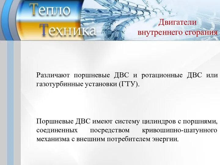 Различают поршневые ДВС и ротационные ДВС или газотурбинные установки (ГТУ). Поршневые