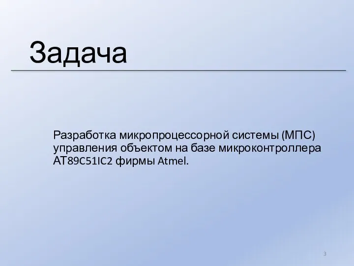 Задача Разработка микропроцессорной системы (МПС) управления объектом на базе микроконтроллера АТ89C51IC2 фирмы Atmel.