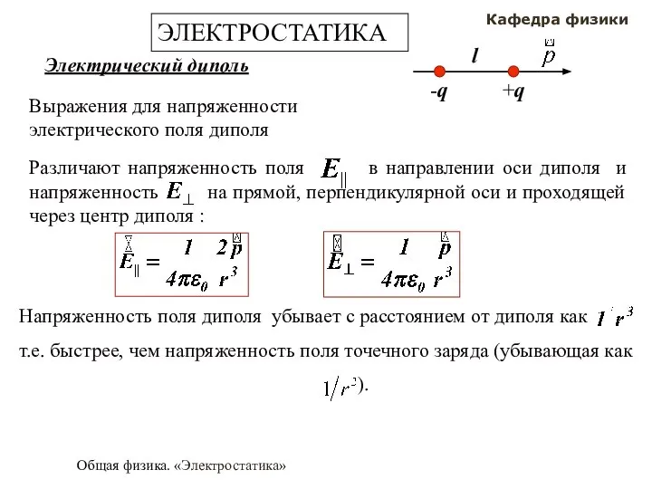 Общая физика. «Электростатика» Кафедра физики ЭЛЕКТРОСТАТИКА Электрический диполь Выражения для напряженности электрического поля диполя