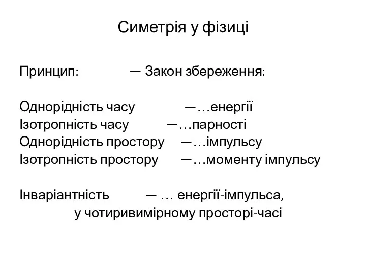 Симетрія у фізиці Принцип: — Закон збереження: Однорідність часу —…енергії Ізотропність