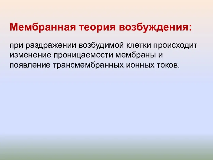 Мембранная теория возбуждения: при раздражении возбудимой клетки происходит изменение проницаемости мембраны и появление трансмембранных ионных токов.