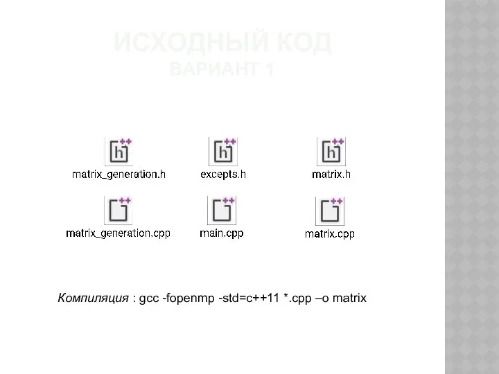 ИСХОДНЫЙ КОД ВАРИАНТ 1 Компиляция : gcc -fopenmp -std=c++11 *.cpp –o matrix