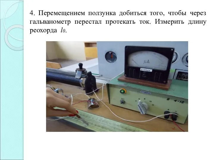 4. Перемещением ползунка добиться того, чтобы через гальванометр перестал протекать ток. Измерить длину реохорда l0.