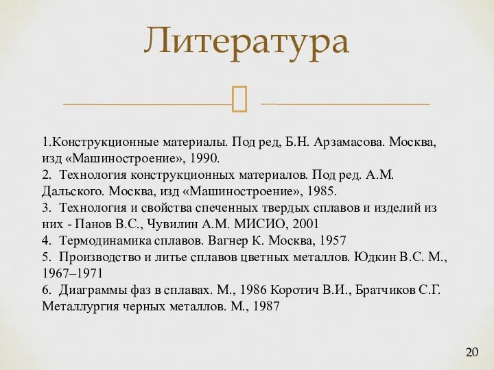 Литература 1.Конструкционные материалы. Под ред, Б.Н. Арзамасова. Москва, изд «Машиностроение», 1990.