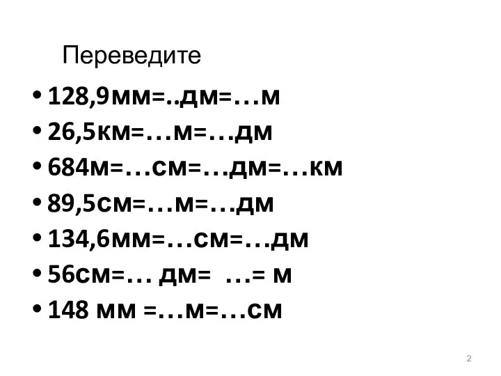 Переведите 128,9мм=..дм=…м 26,5км=…м=…дм 684м=…см=…дм=…км 89,5см=…м=…дм 134,6мм=…см=…дм 56см=… дм= …= м 148 мм =…м=…см