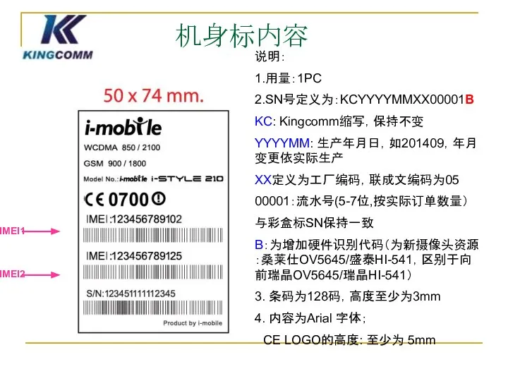 机身标内容 说明： 1.用量：1PC 2.SN号定义为：KCYYYYMMXX00001B KC: Kingcomm缩写，保持不变 YYYYMM: 生产年月日，如201409，年月变更依实际生产 XX定义为工厂编码，联成文编码为05 00001：流水号(5-7位,按实际订单数量） 与彩盒标SN保持一致