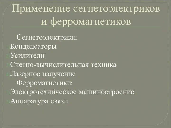 Применение сегнетоэлектриков и ферромагнетиков Сегнетоэлектрики: Конденсаторы Усилители Счетно-вычислительная техника Лазерное излучение Ферромагнетики: Электротехническое машиностроение Аппаратура связи