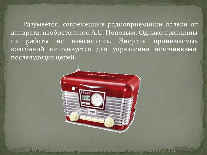 Разумеется, современные радиоприемники далеки от аппарата, изобретенного А.С. Поповым. Однако принципы