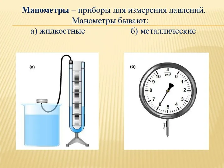 Манометры – приборы для измерения давлений. Манометры бывают: а) жидкостные б) металлические