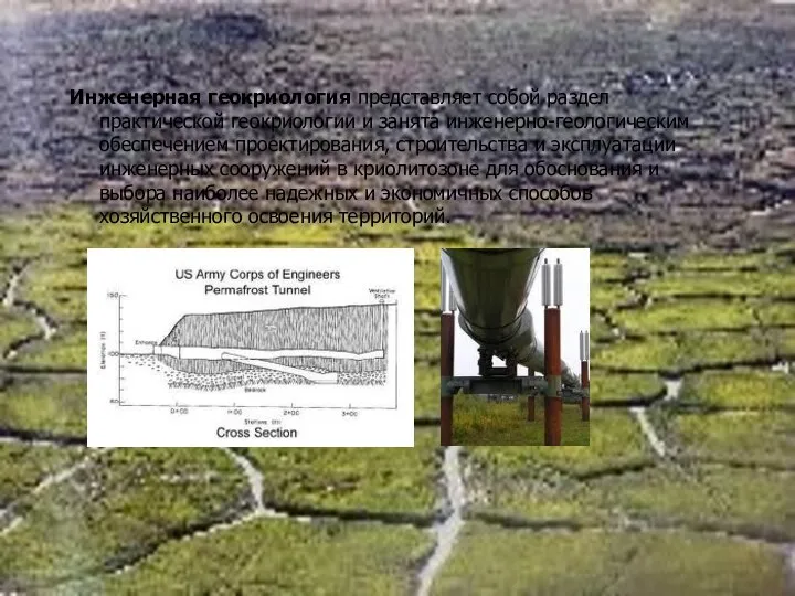 Инженерная геокриология представляет собой раздел практической геокриологии и занята инженерно-геологическим обеспечением