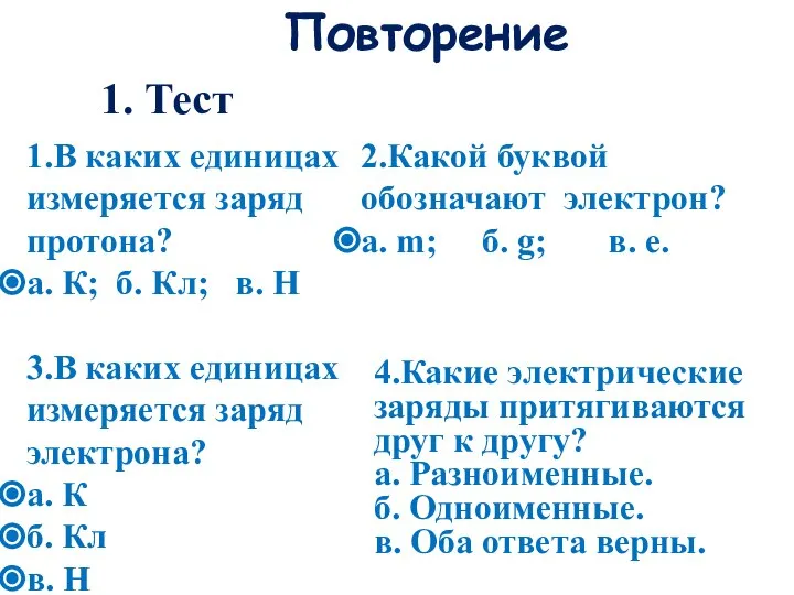 Повторение 1. Тест 1.В каких единицах измеряется заряд протона? а. К;