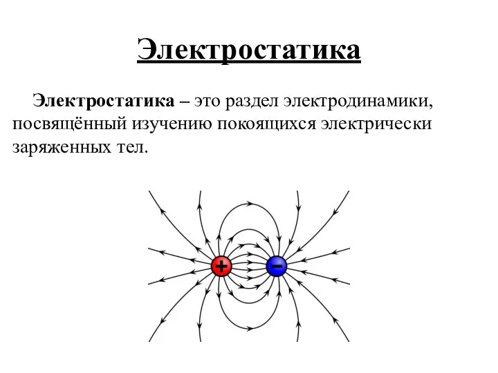 Электростатика Электростатика – это раздел электродинамики, посвящённый изучению покоящихся электрически заряженных тел.