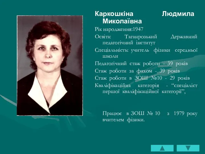 Каркошкіна Людмила Миколаївна Рік народження:1947 Освіта: Таганрозький Державний педагогічний інститут Спеціальність: