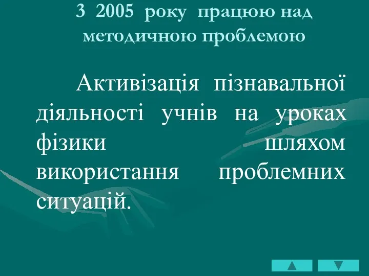 3 2005 року працюю над методичною проблемою Активізація пізнавальної діяльності учнів