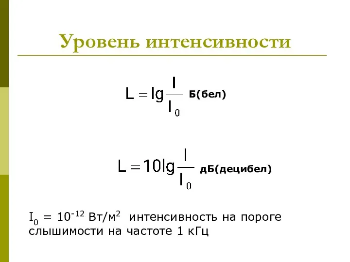 Уровень интенсивности Б(бел) дБ(децибел) I0 = 10-12 Вт/м2 интенсивность на пороге слышимости на частоте 1 кГц