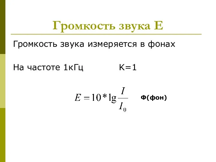 Громкость звука Е Громкость звука измеряется в фонах На частоте 1кГц K=1 Ф(фон)