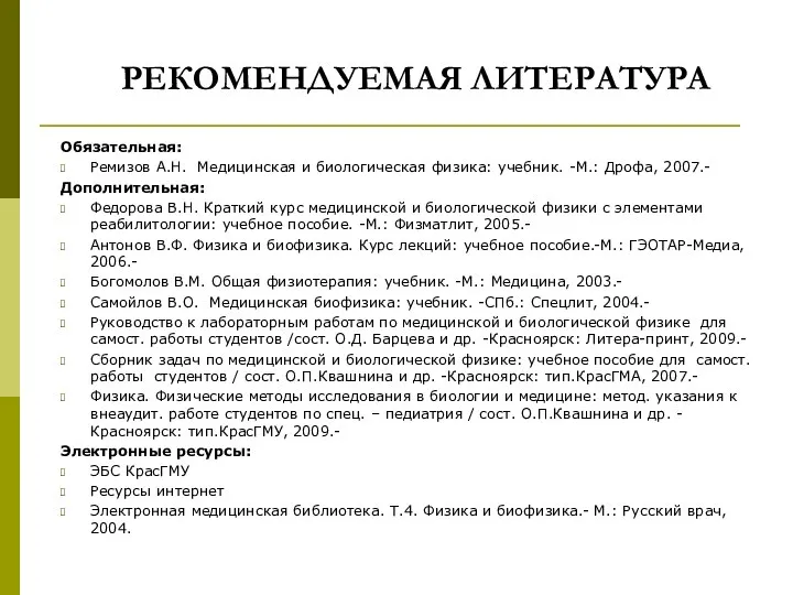 РЕКОМЕНДУЕМАЯ ЛИТЕРАТУРА Обязательная: Ремизов А.Н. Медицинская и биологическая физика: учебник. -М.: