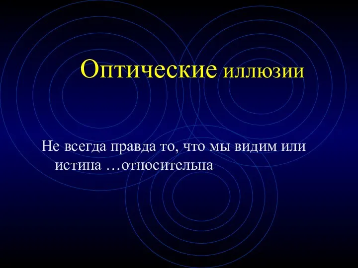 Оптические иллюзии Не всегда правда то, что мы видим или истина …относительна