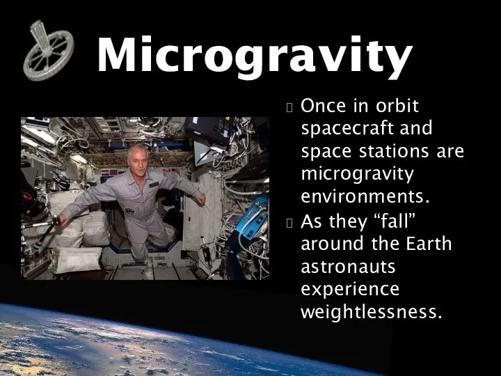 Microgravity Once in orbit spacecraft and space stations are microgravity environments.