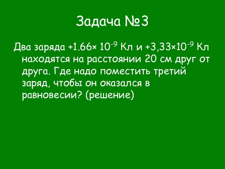 Задача №3 Два заряда +1.66× 10-9 Кл и +3,33×10-9 Кл находятся