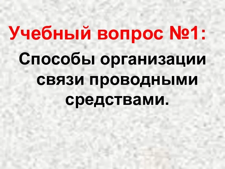 Учебный вопрос №1: Способы организации связи проводными средствами.